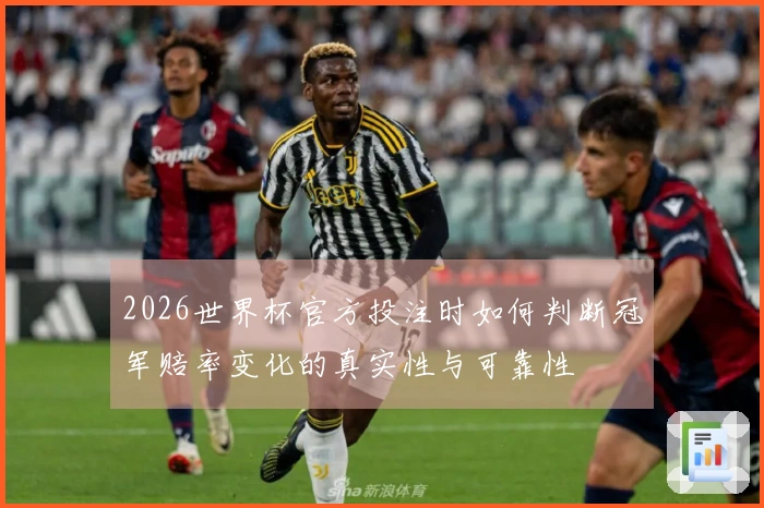 2026世界杯官方投注时如何判断冠军赔率变化的真实性与可靠性